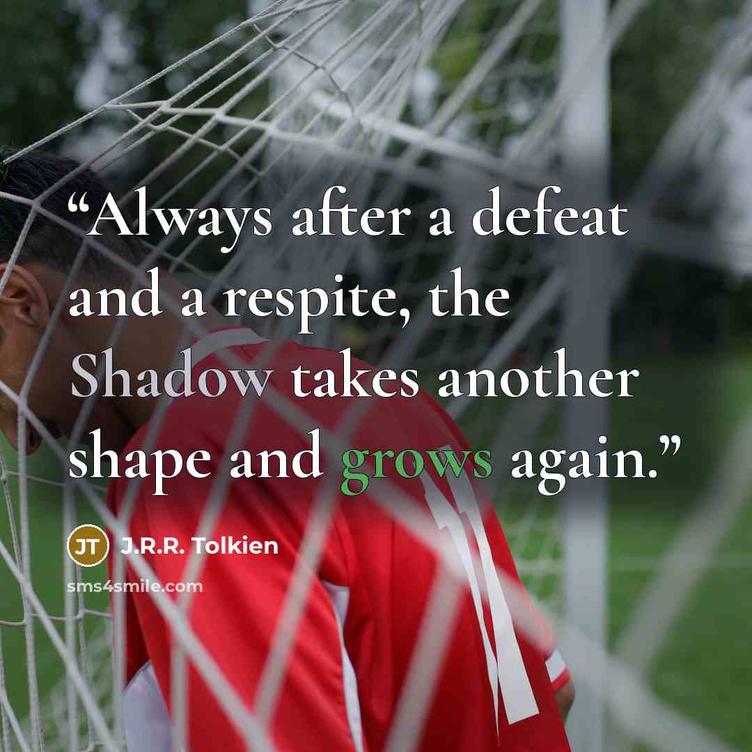 “Always after a defeat and a respite, the Shadow takes another shape and grows again.” quote by J.R.R. Tolkien