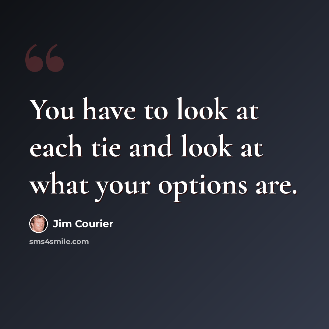 “You have to look at each tie and look at what your options are.” quote by Jim Courier