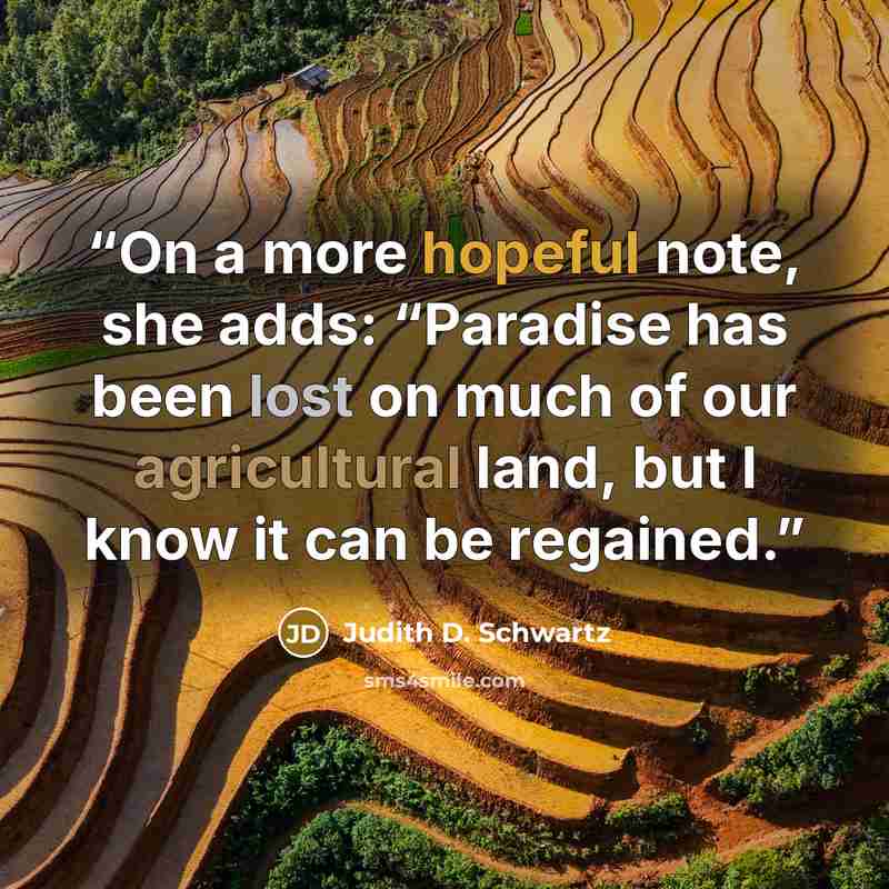 “On a more hopeful note, she adds: “Paradise has been lost on much of our agricultural land, but I know it can be regained.” quote by Judith D. Schwartz