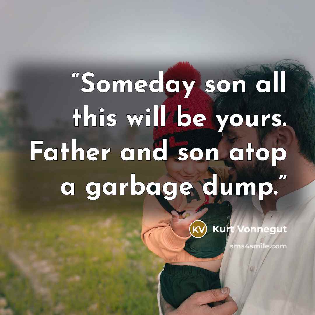 “Someday son all this will be yours. Father and son atop a garbage dump.” quote by Kurt Vonnegut