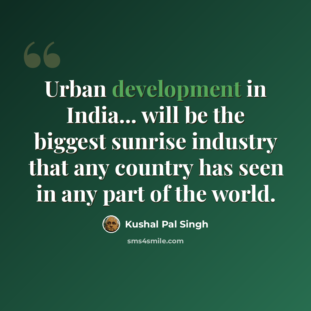 “Urban development in India... will be the biggest sunrise industry that any country has seen in any part of the world.” quote by Kushal Pal Singh