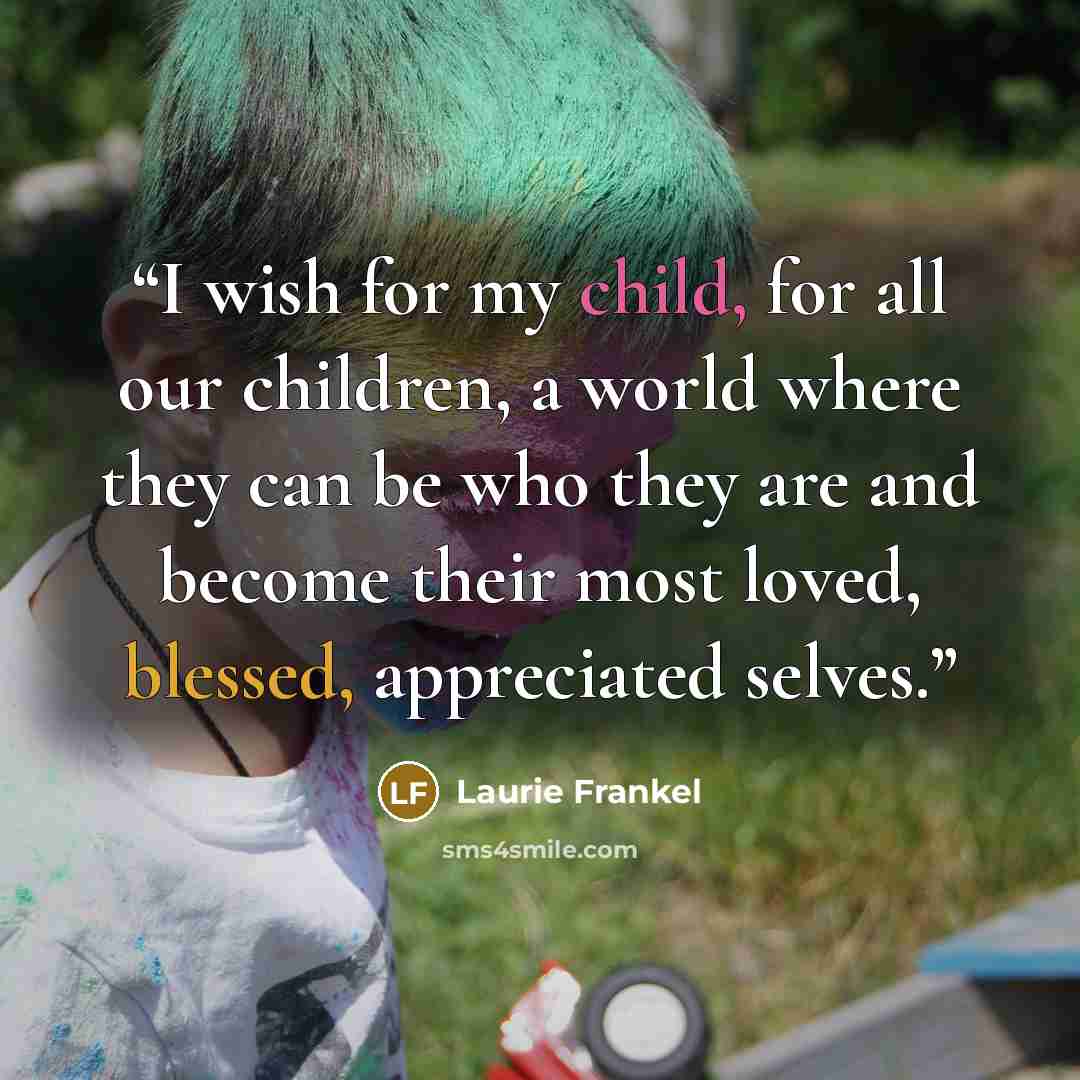 “I wish for my child, for all our children, a world where they can be who they are and become their most loved, blessed, appreciated selves.” quote by Laurie Frankel