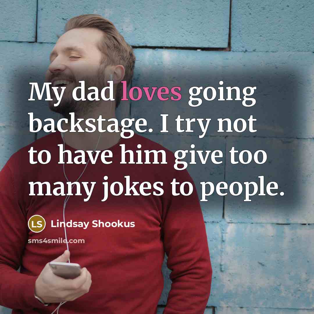 “My dad loves going backstage. I try not to have him give too many jokes to people.” quote by Lindsay Shookus