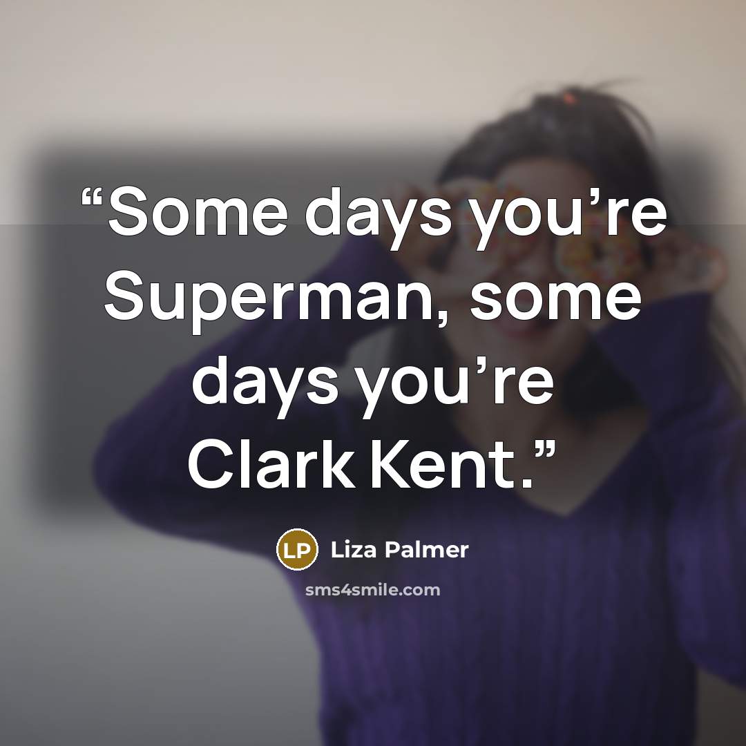 “Some days you're Superman, some days you're Clark Kent.” quote by Liza Palmer