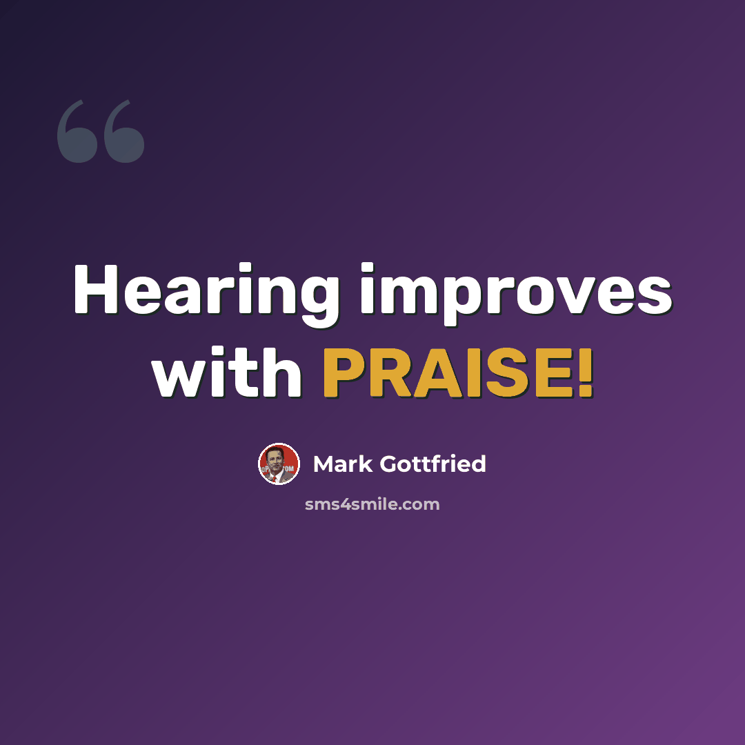 “Hearing improves with PRAISE!” quote by Mark Gottfried