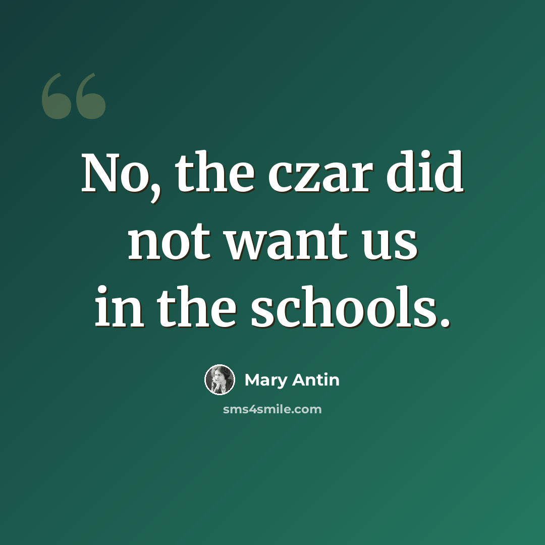 “No, the czar did not want us in the schools.” quote by Mary Antin