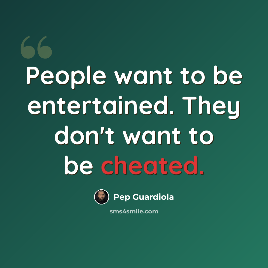 “People want to be entertained. They don't want to be cheated.” quote by Pep Guardiola