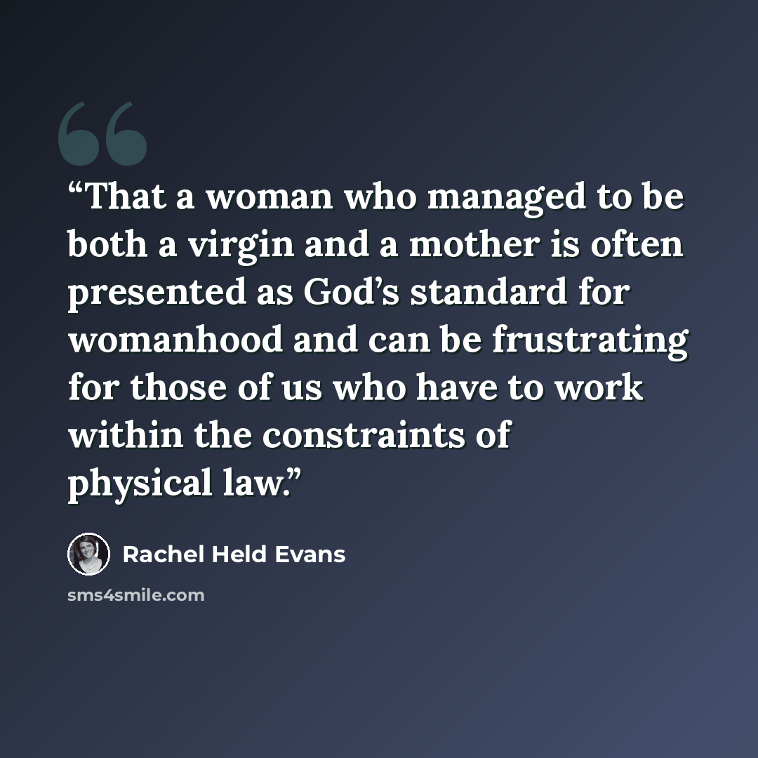 “That a woman who managed to be both a virgin and a mother is often presented as God’s standard for womanhood and can be frustrating for those of us who have to work within the constraints of physical law.” quote by Rachel Held Evans