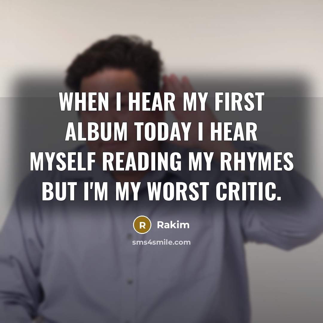 “When I hear my first album today I hear myself reading my rhymes but I'm my worst critic.” quote by Rakim