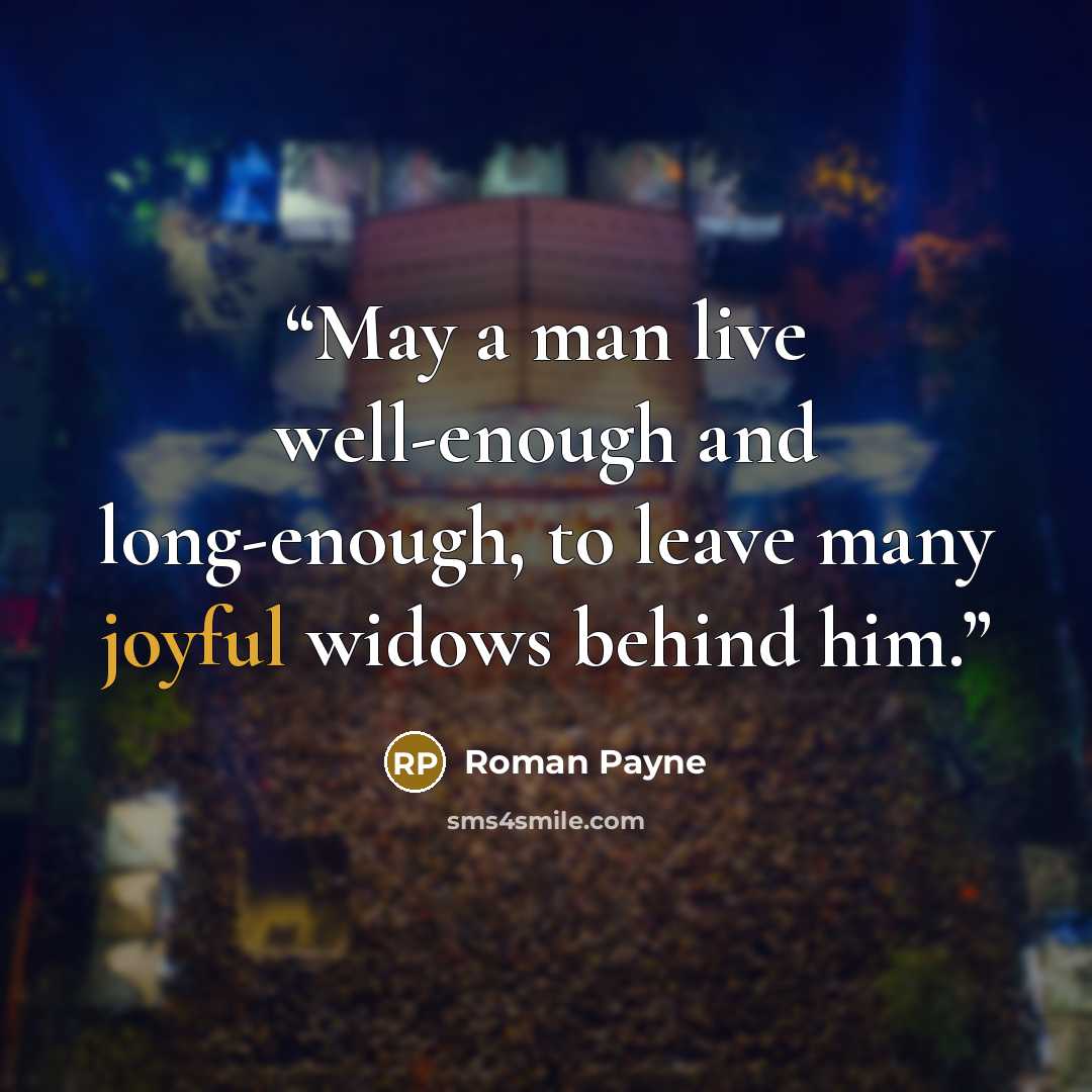 “May a man live well-enough and long-enough, to leave many joyful widows behind him.” quote by Roman Payne