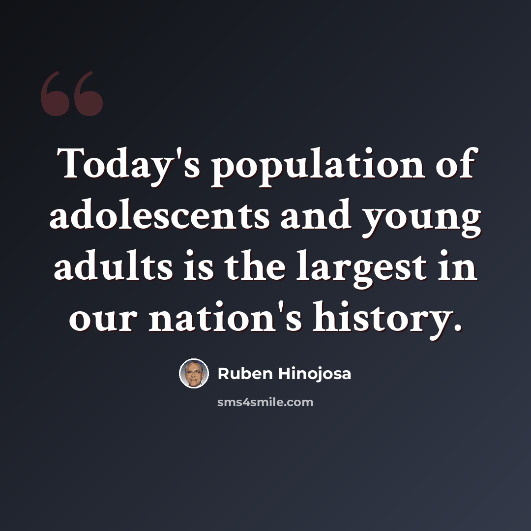 “Today's population of adolescents and young adults is the largest in our nation's history.” quote by Ruben Hinojosa