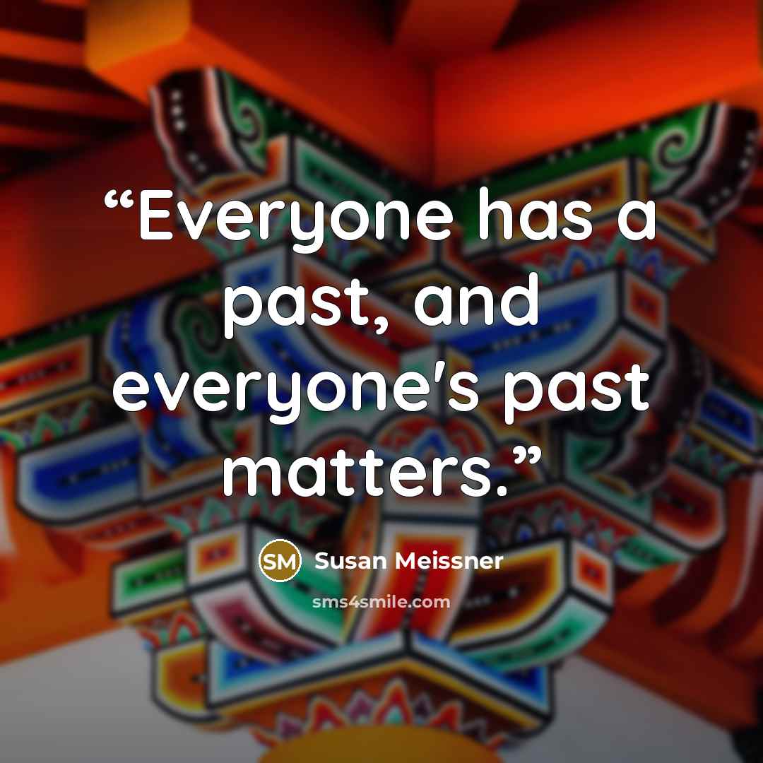 “Everyone has a past, and everyone's past matters.” quote by Susan Meissner