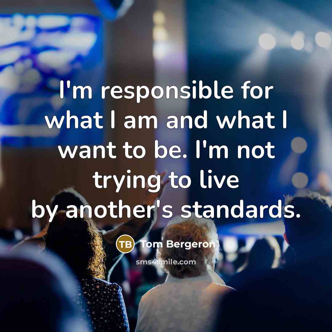 “I'm responsible for what I am and what I want to be. I'm not trying to live by another's standards.” quote by Tom Bergeron