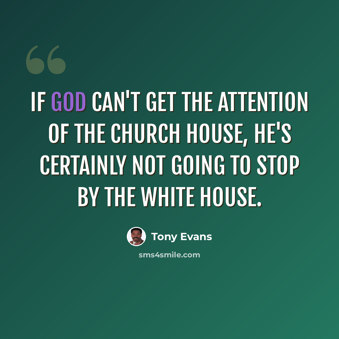 “If God can't get the attention of the church house, He's certainly not going to stop by the White House.” quote by Tony Evans