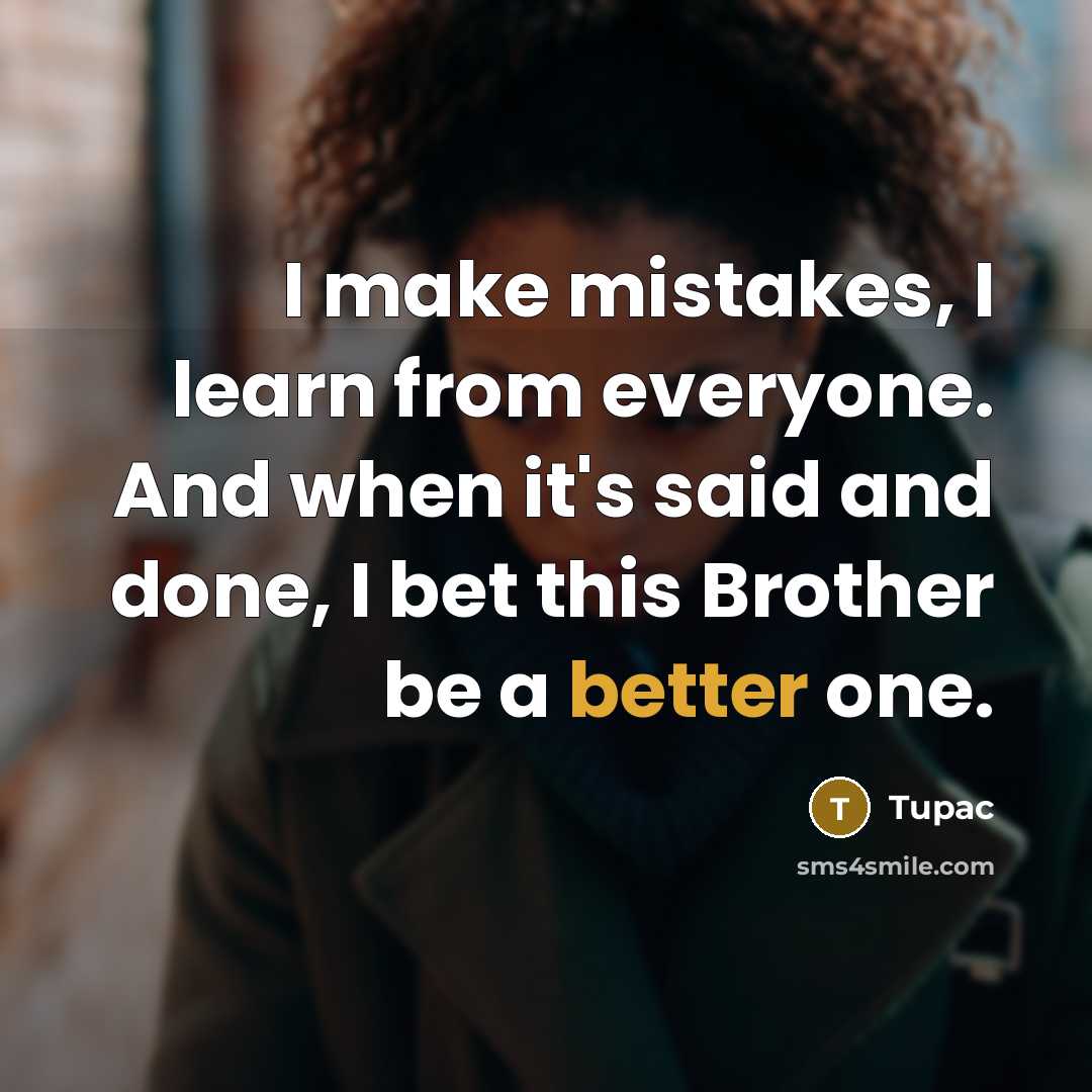 “I make mistakes, I learn from everyone. And when it's said and done, I bet this Brother be a better one.” quote by Tupac