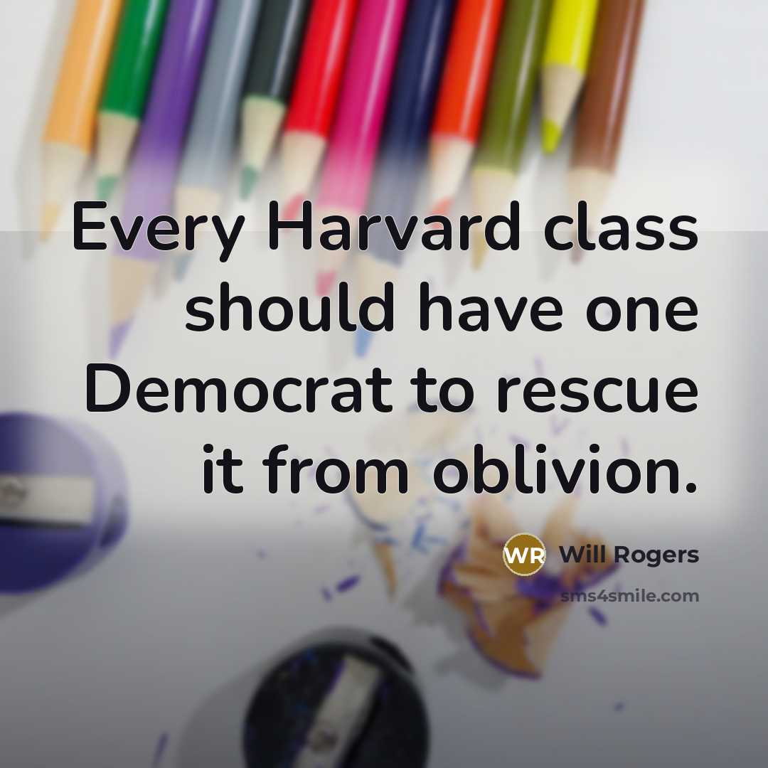 “Every Harvard class should have one Democrat to rescue it from oblivion.” quote by Will Rogers