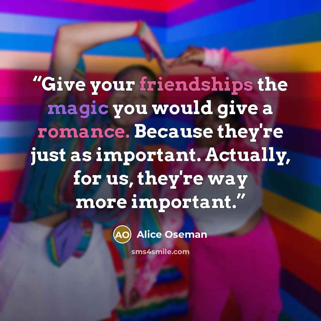 “Give your friendships the magic you would give a romance. Because they're just as important. Actually, for us, they're way more important.” quote by Alice Oseman