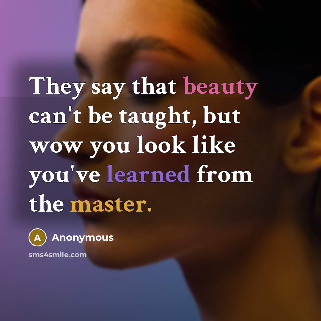 “They say that beauty can't be taught, but wow you look like you've learned from the master.” quote by Anonymous