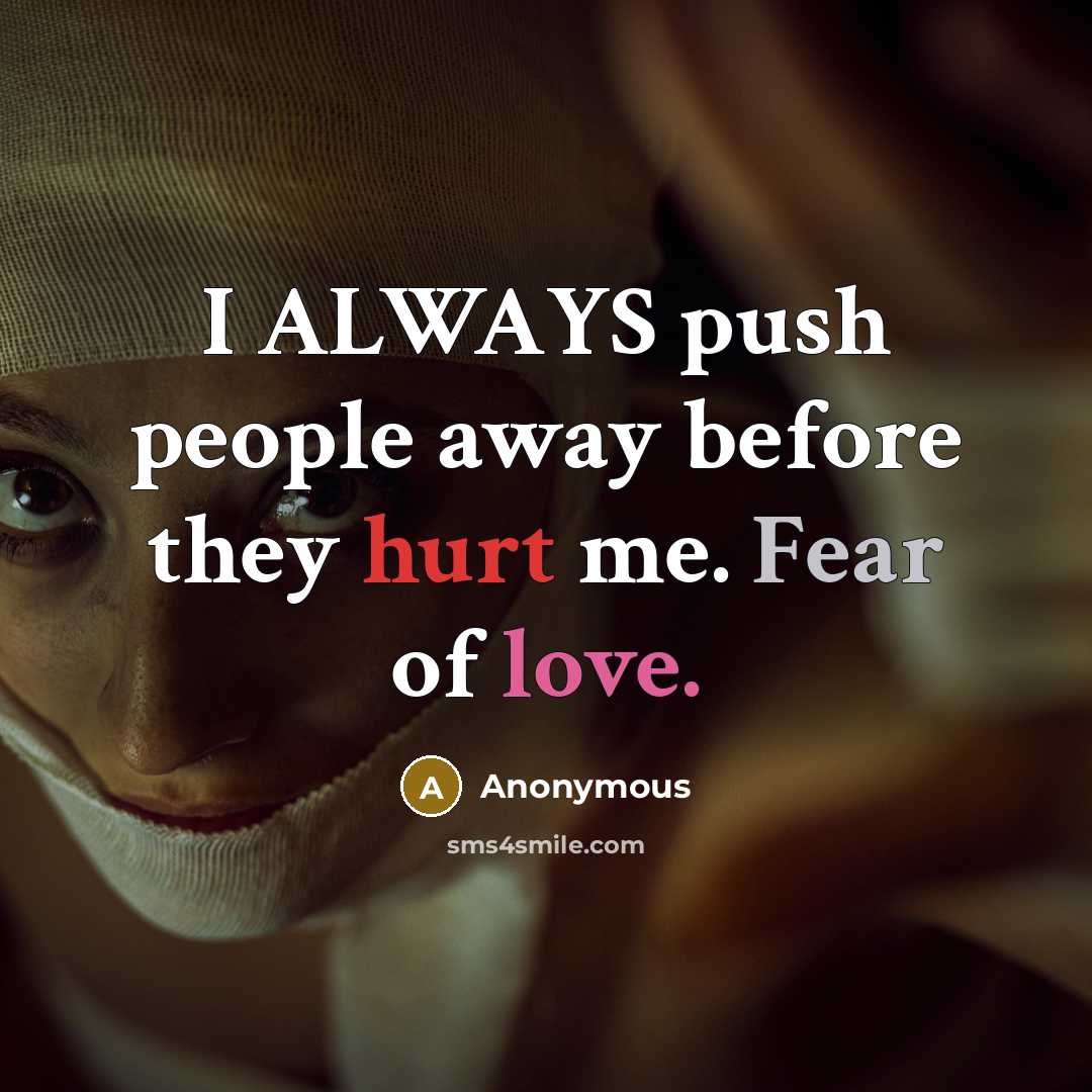 “I ALWAYS push people away before they hurt me. Fear of love.” quote by Anonymous