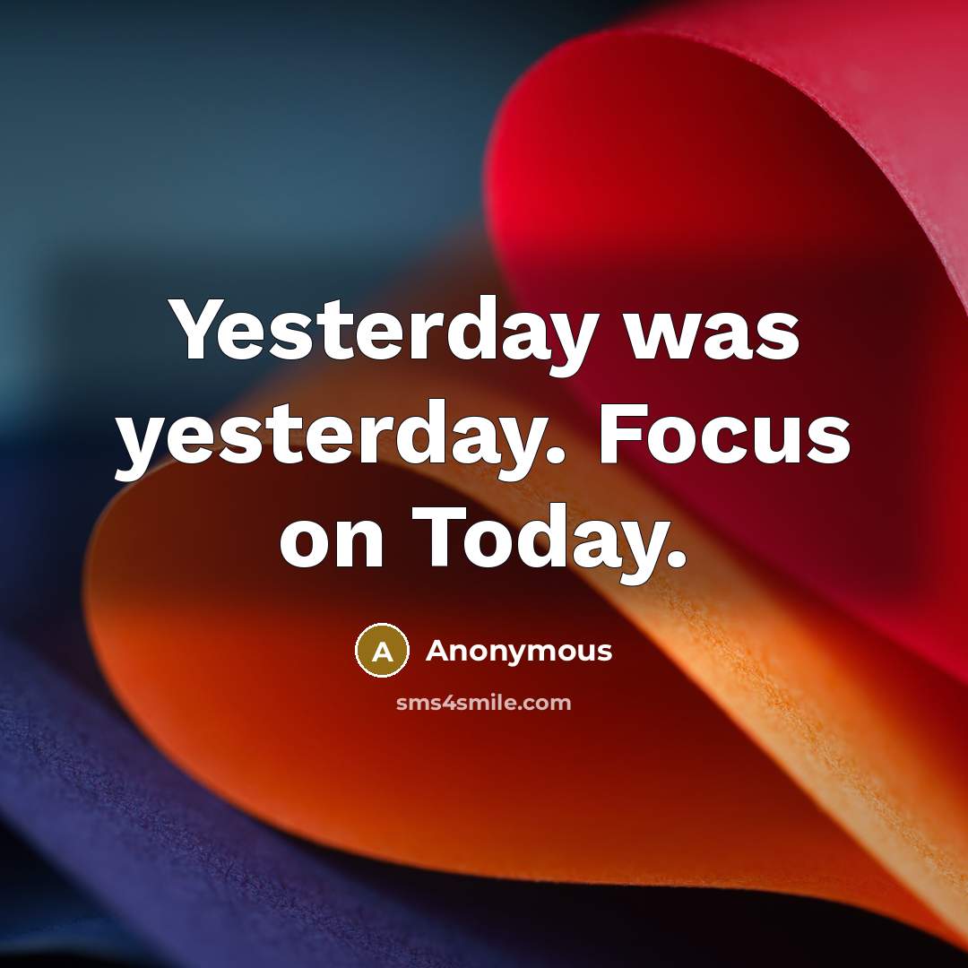 “Yesterday was yesterday. Focus on Today.” quote by Anonymous