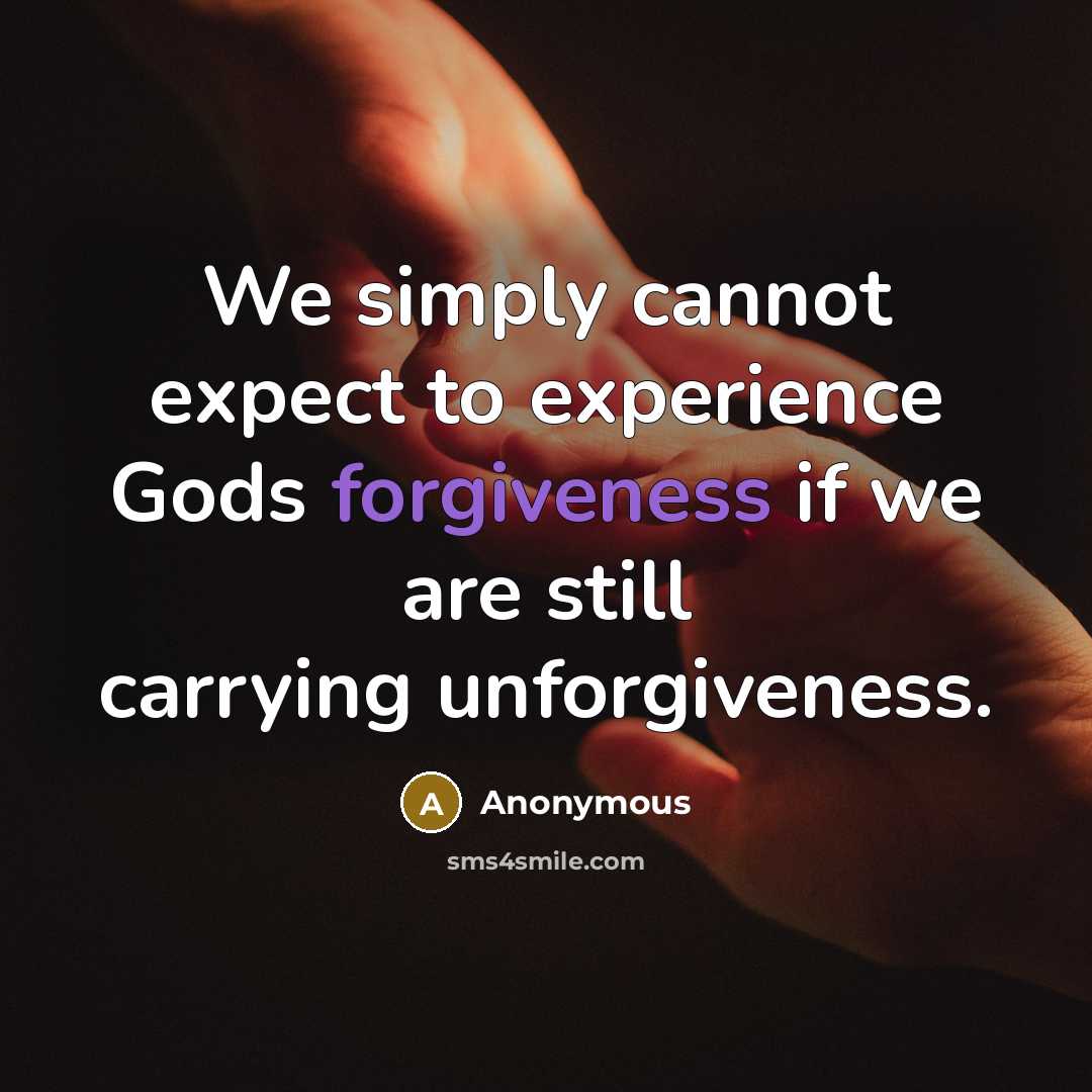 “We simply cannot expect to experience Gods forgiveness if we are still carrying unforgiveness.” quote by Anonymous