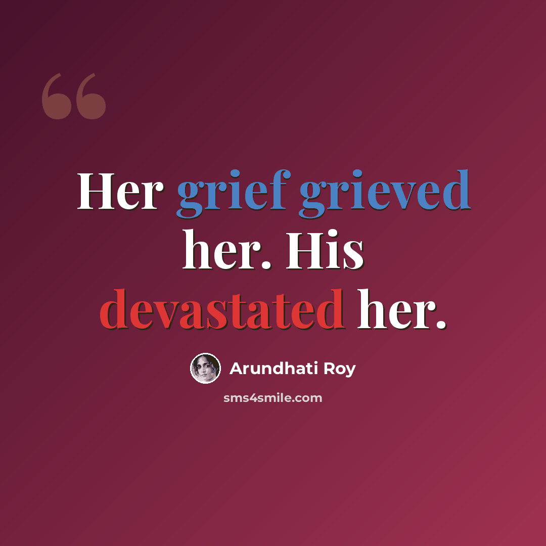 “Her grief grieved her. His devastated her.” quote by Arundhati Roy