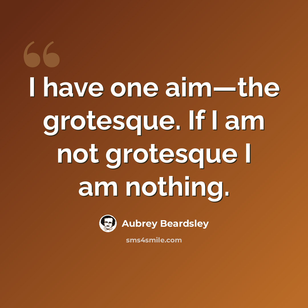 “I have one aim—the grotesque. If I am not grotesque I am nothing.” quote by Aubrey Beardsley