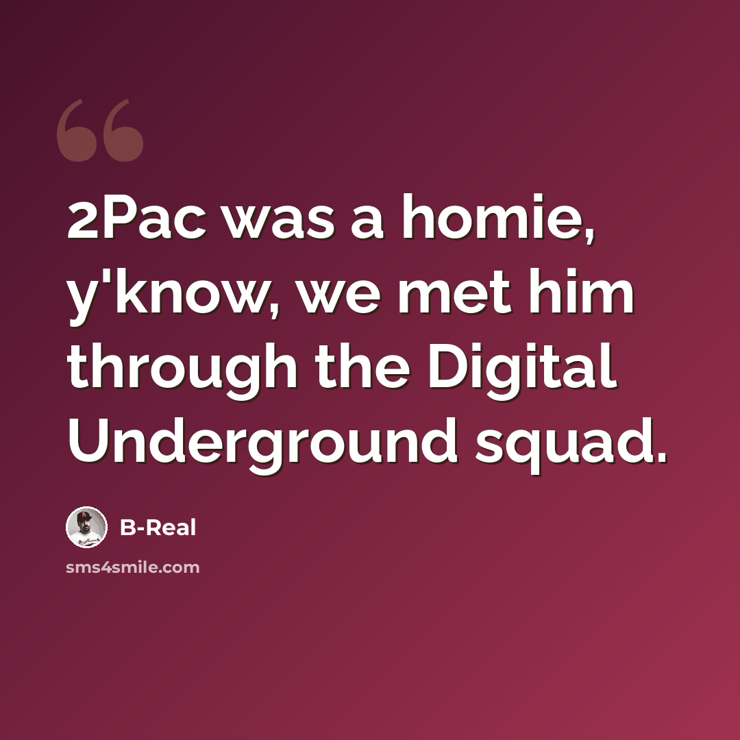 “2Pac was a homie, y'know, we met him through the Digital Underground squad.” quote by B-Real