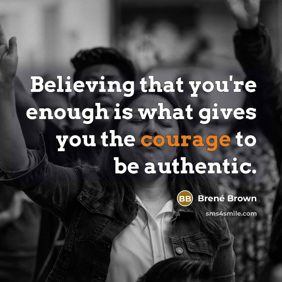 “Believing that you're enough is what gives you the courage to be authentic.” quote by Brené Brown
