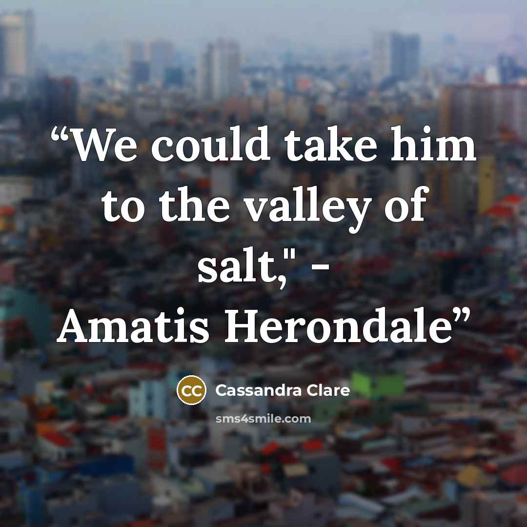 “We could take him to the valley of salt," - Amatis Herondale” quote by Cassandra Clare