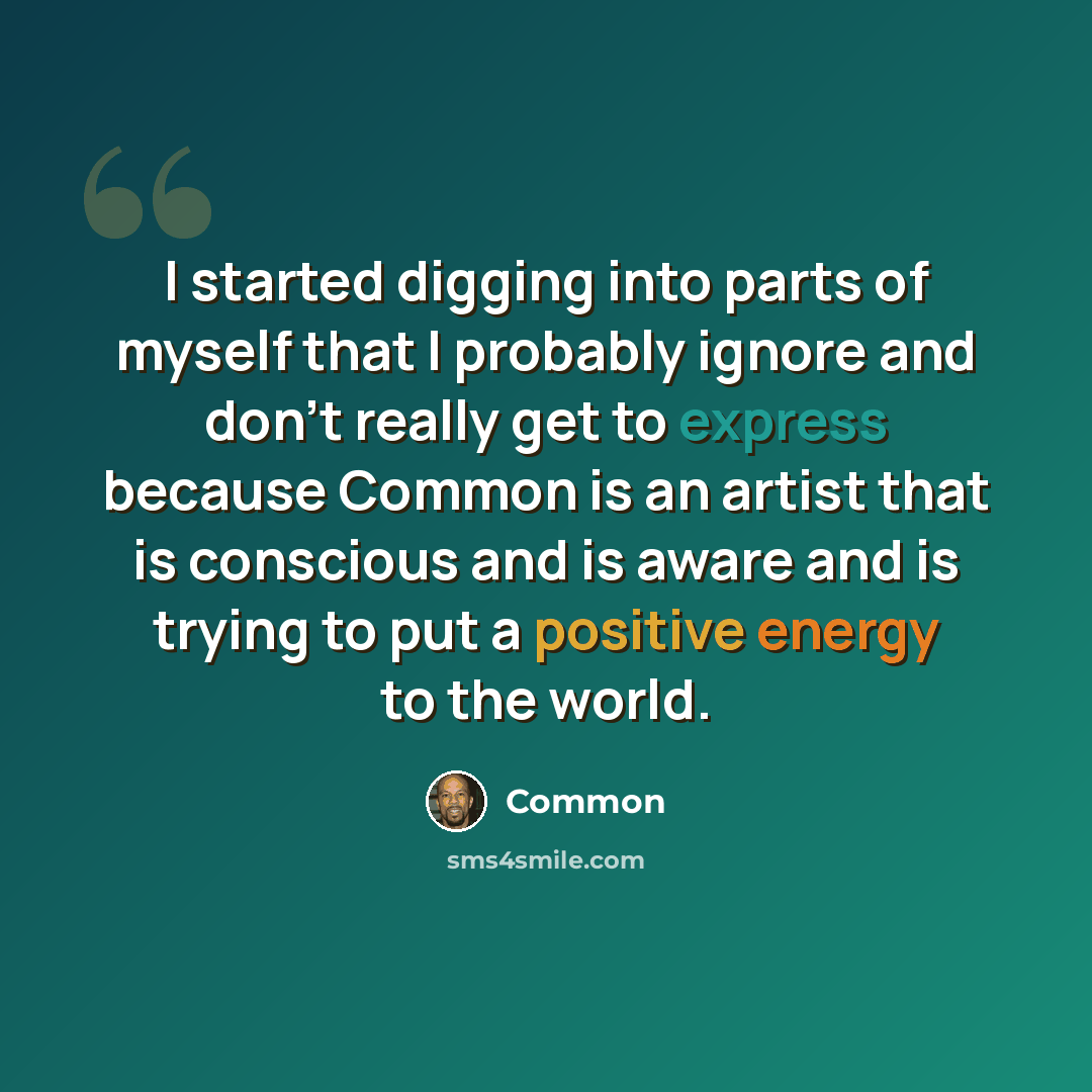 “I started digging into parts of myself that I probably ignore and don't really get to express because Common is an artist that is conscious and is aware and is trying to put a positive energy to the world.” quote by Common