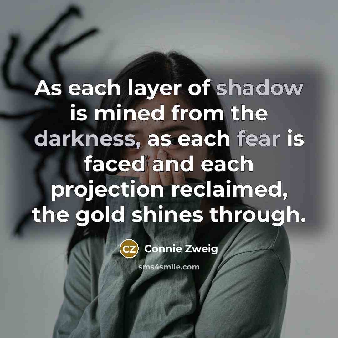 “As each layer of shadow is mined from the darkness, as each fear is faced and each projection reclaimed, the gold shines through.” quote by Connie Zweig