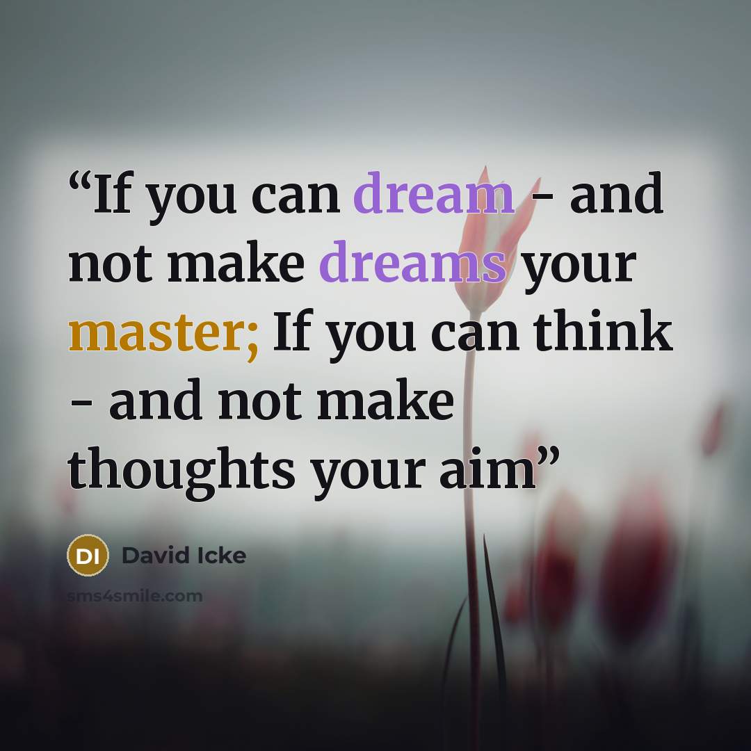 “If you can dream - and not make dreams your master; If you can think - and not make thoughts your aim” quote by david icke