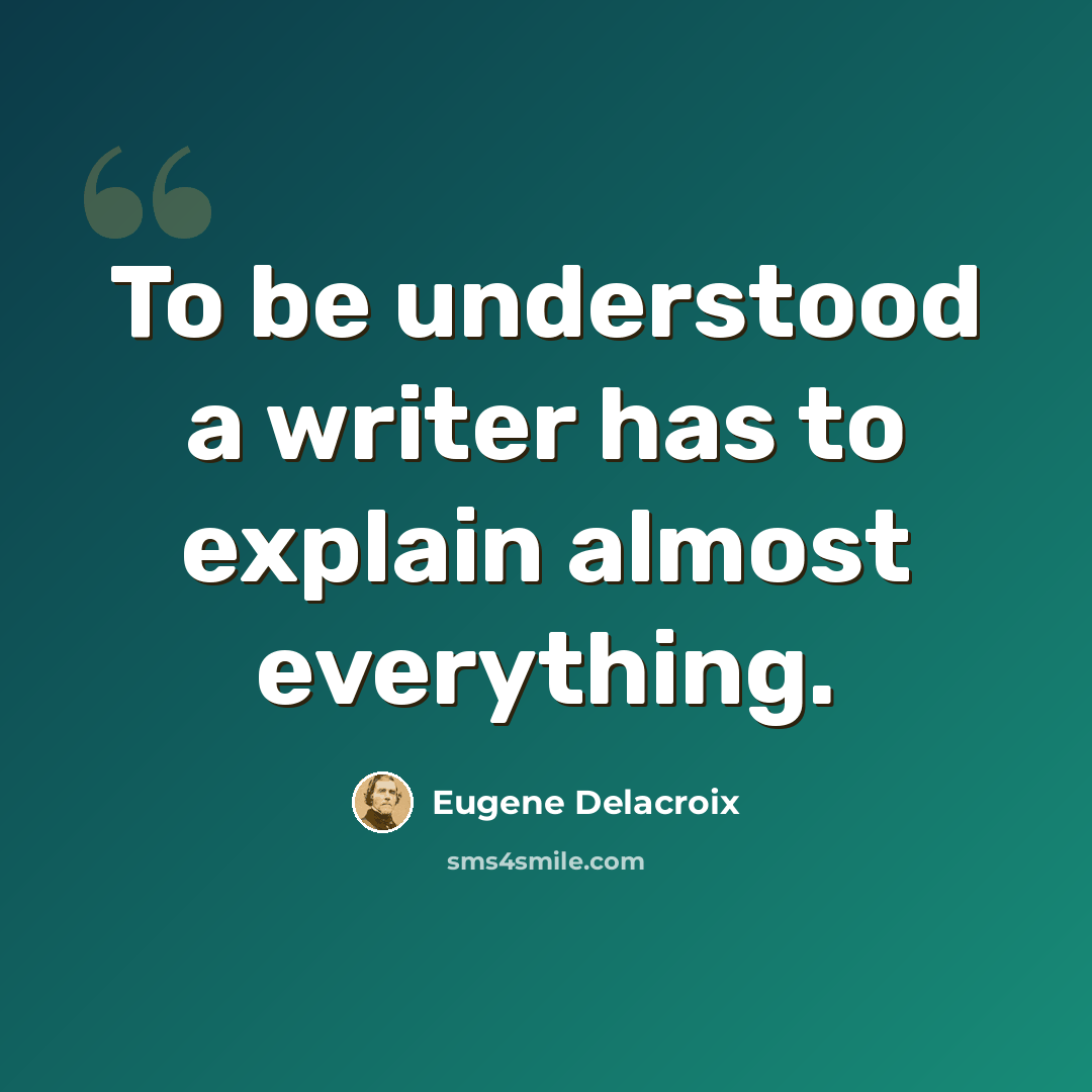“To be understood a writer has to explain almost everything.” quote by Eugene Delacroix