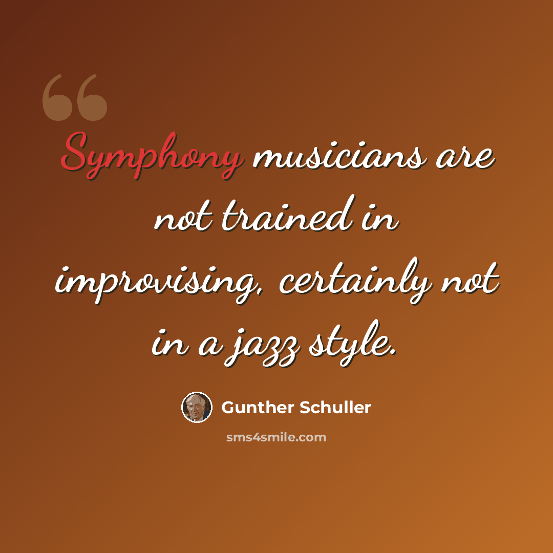 “Symphony musicians are not trained in improvising, certainly not in a jazz style.” quote by Gunther Schuller