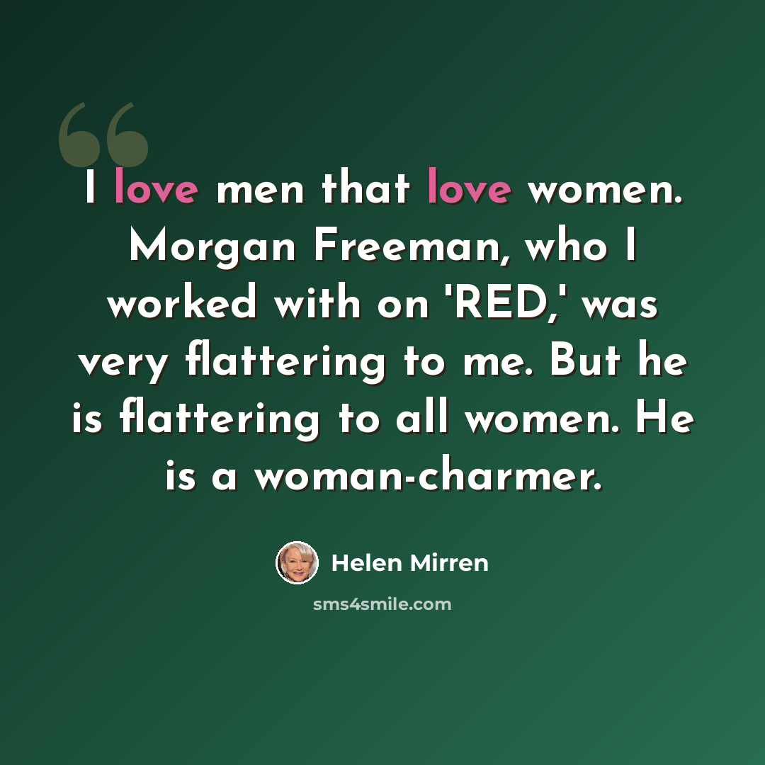 “I love men that love women. Morgan Freeman, who I worked with on 'RED,' was very flattering to me. But he is flattering to all women. He is a woman-charmer.” quote by Helen Mirren