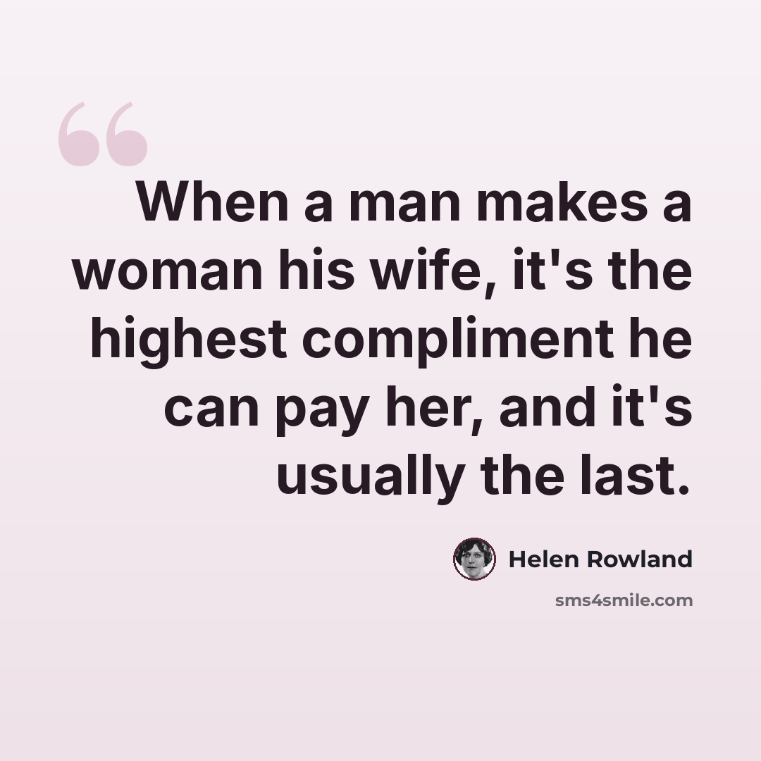 “When a man makes a woman his wife, it's the highest compliment he can pay her, and it's usually the last.” quote by Helen Rowland