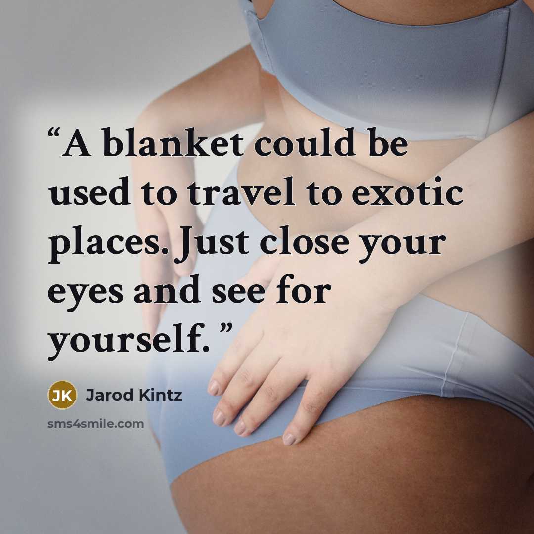 “A blanket could be used to travel to exotic places. Just close your eyes and see for yourself.” quote by Jarod Kintz