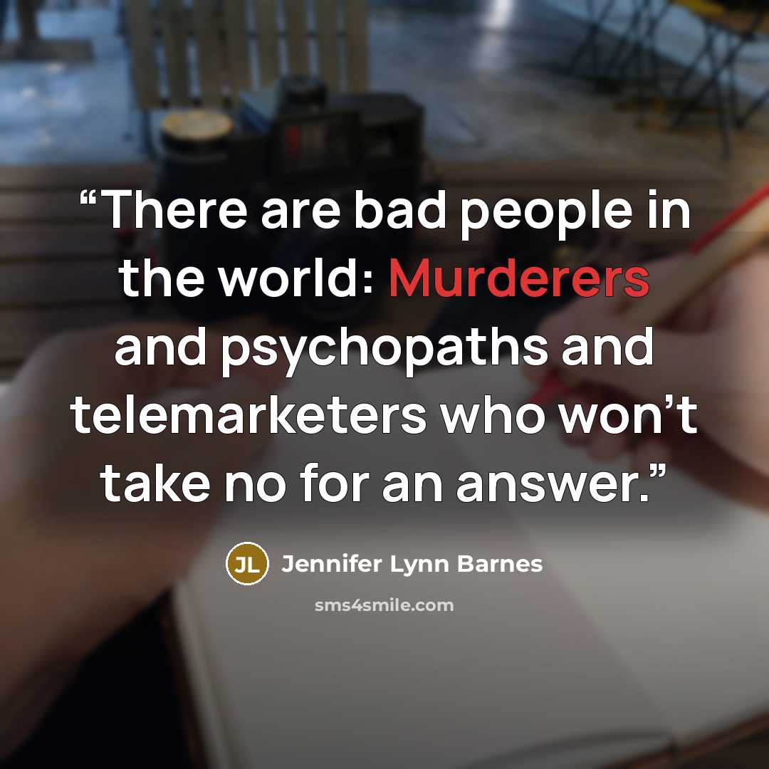 “There are bad people in the world: Murderers and psychopaths and telemarketers who won't take no for an answer.” quote by Jennifer Lynn Barnes