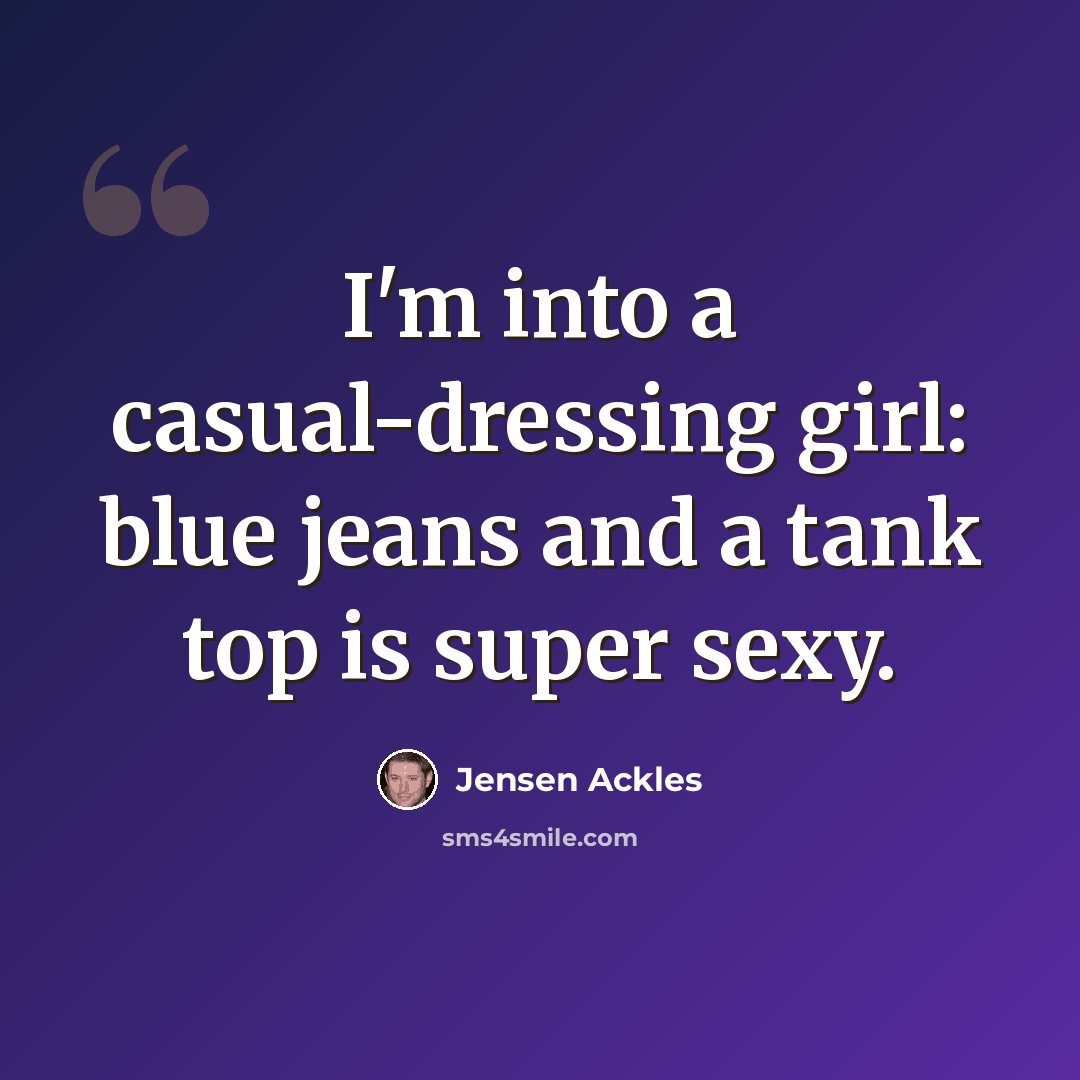 “I'm into a casual-dressing girl: blue jeans and a tank top is super sexy.” quote by Jensen Ackles