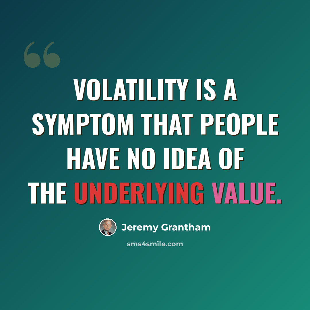 “Volatility is a symptom that people have no idea of the underlying value.” quote by Jeremy Grantham