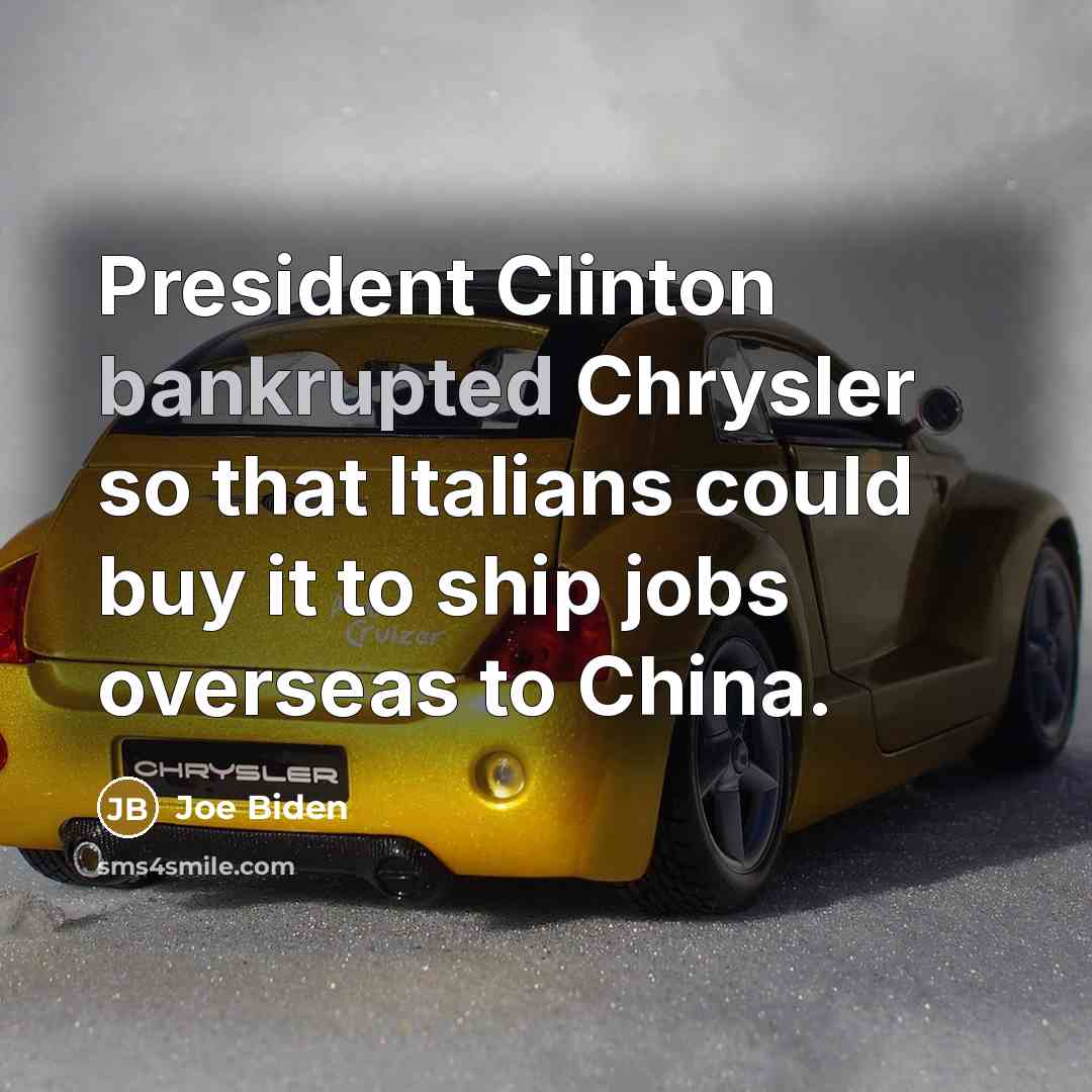 “President Clinton bankrupted Chrysler so that Italians could buy it to ship jobs overseas to China.” quote by Joe Biden