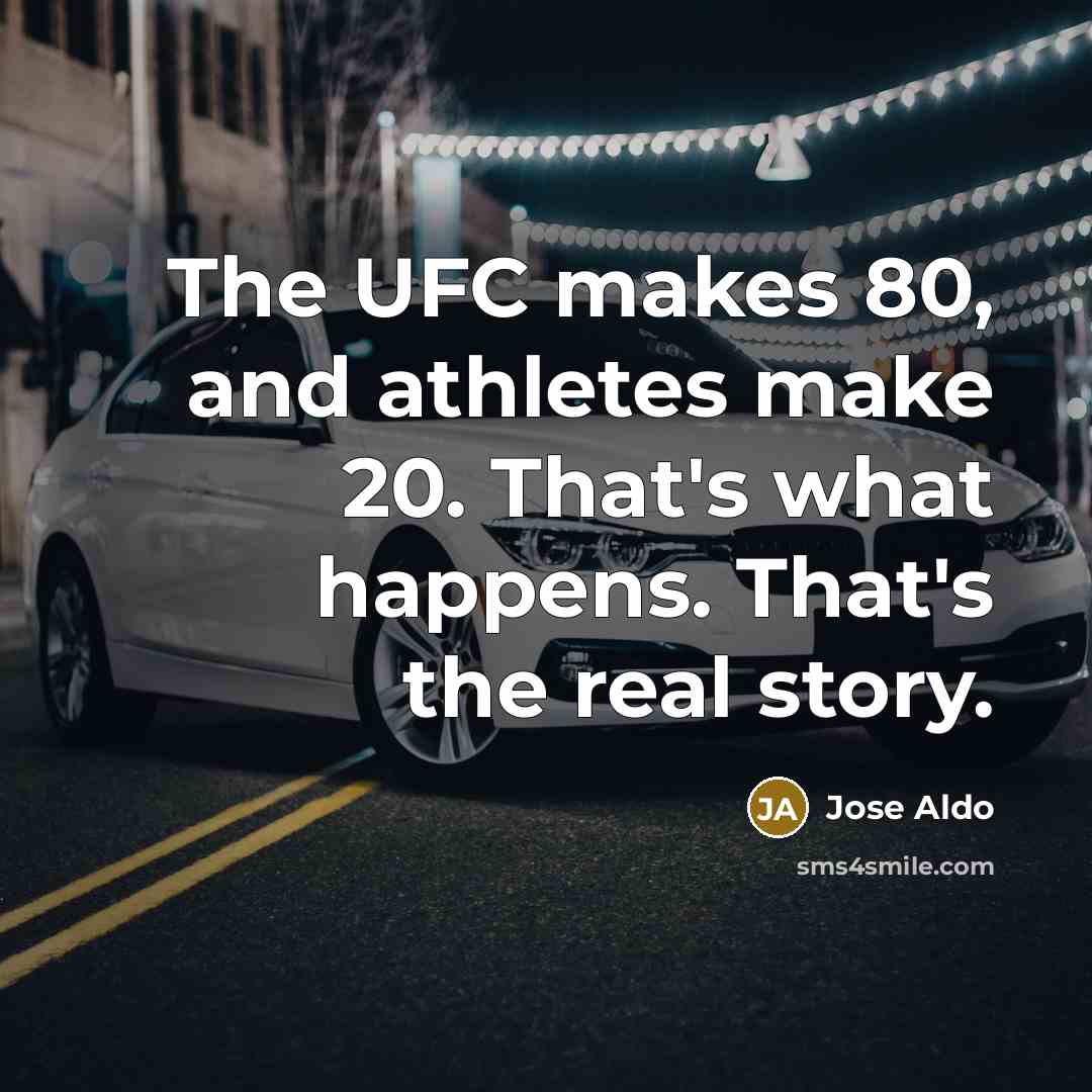 “The UFC makes 80, and athletes make 20. That's what happens. That's the real story.” quote by Jose Aldo