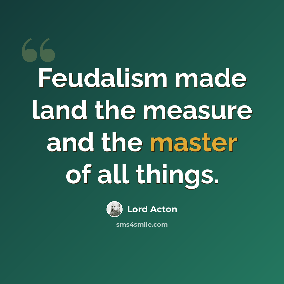 “Feudalism made land the measure and the master of all things.” quote by Lord Acton