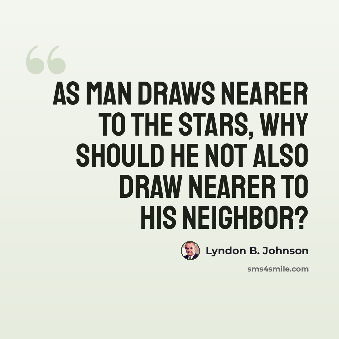 “As man draws nearer to the stars, why should he not also draw nearer to his neighbor?” quote by Lyndon B. Johnson