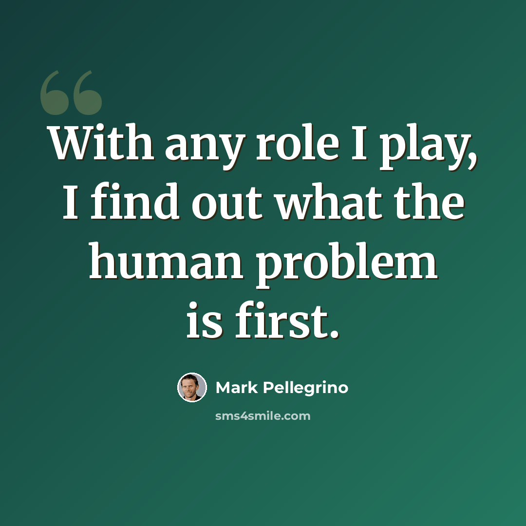 “With any role I play, I find out what the human problem is first.” quote by Mark Pellegrino
