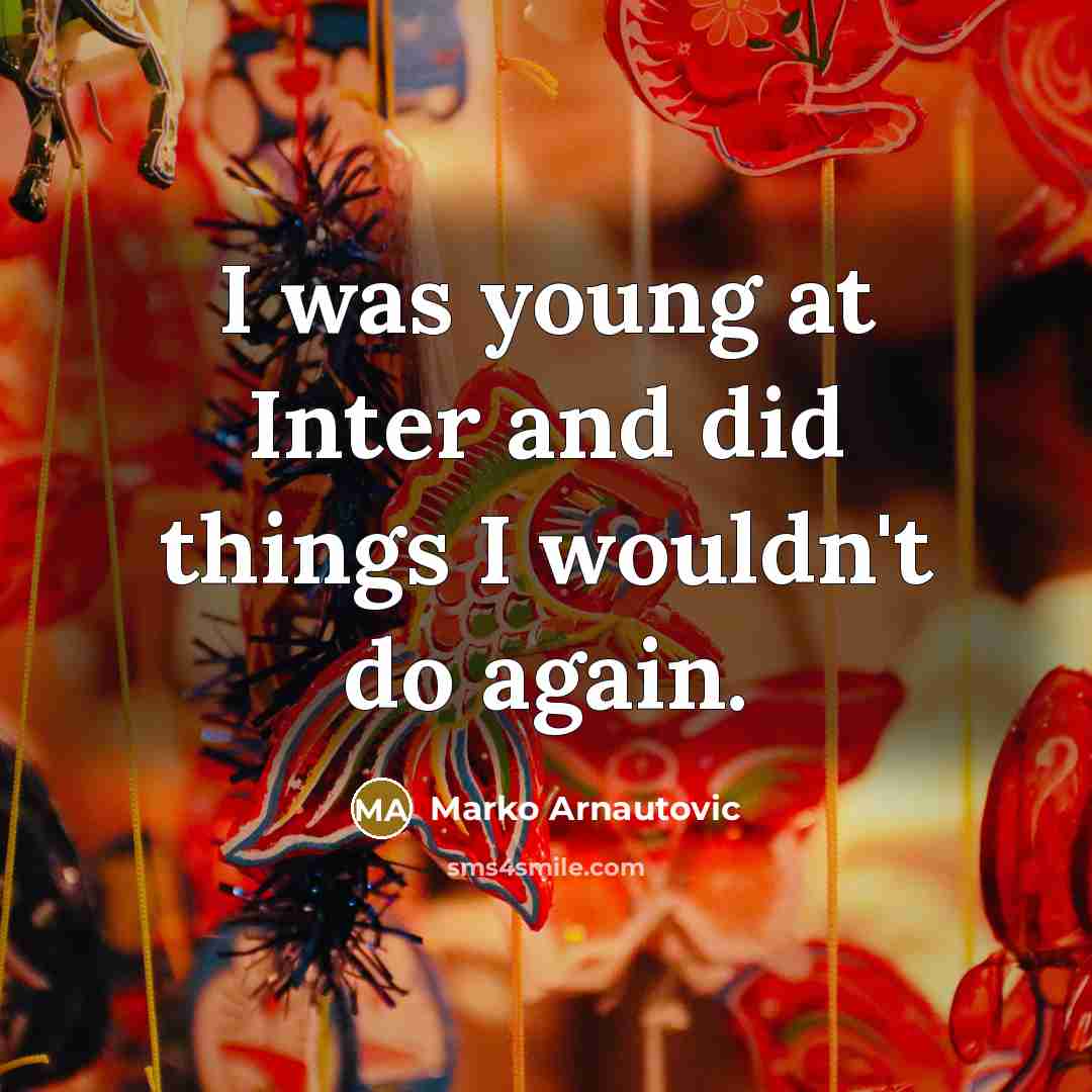 “I was young at Inter and did things I wouldn't do again.” quote by Marko Arnautovic