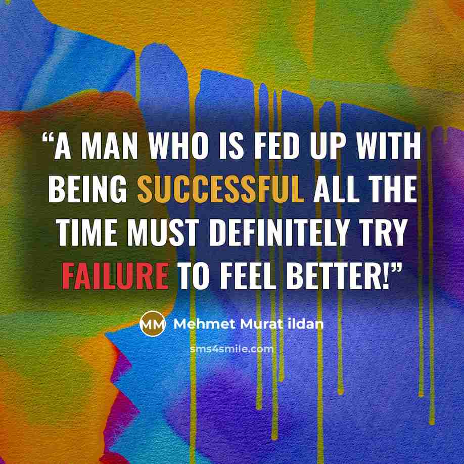 “A man who is fed up with being successful all the time must definitely try failure to feel better!” quote by Mehmet Murat ildan