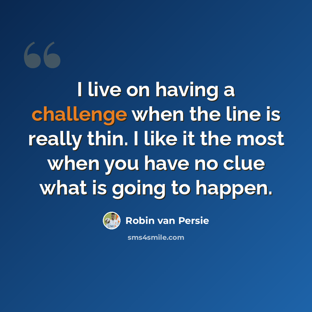 “I live on having a challenge when the line is really thin. I like it the most when you have no clue what is going to happen.” quote by Robin Van Persie