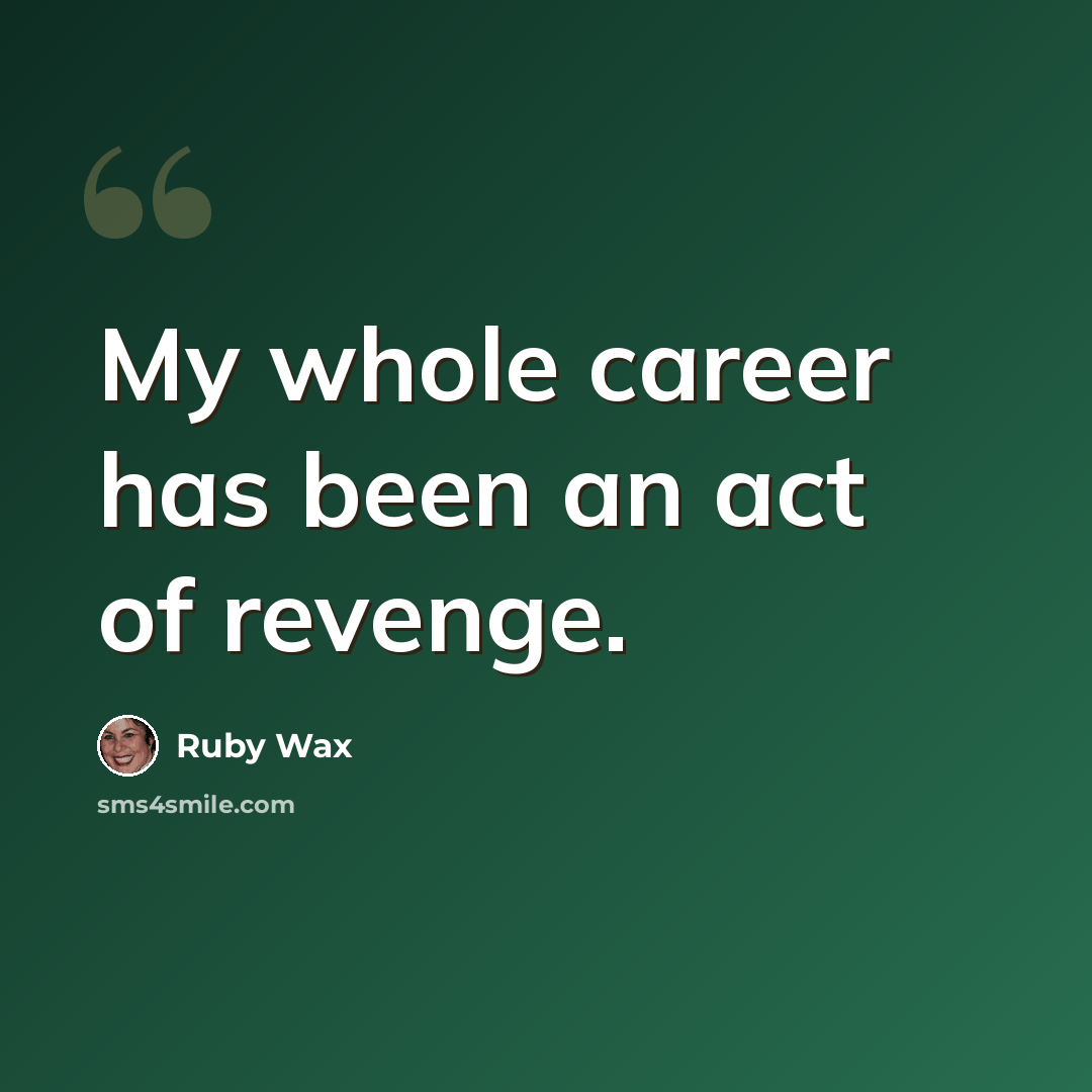 “My whole career has been an act of revenge.” quote by Ruby Wax